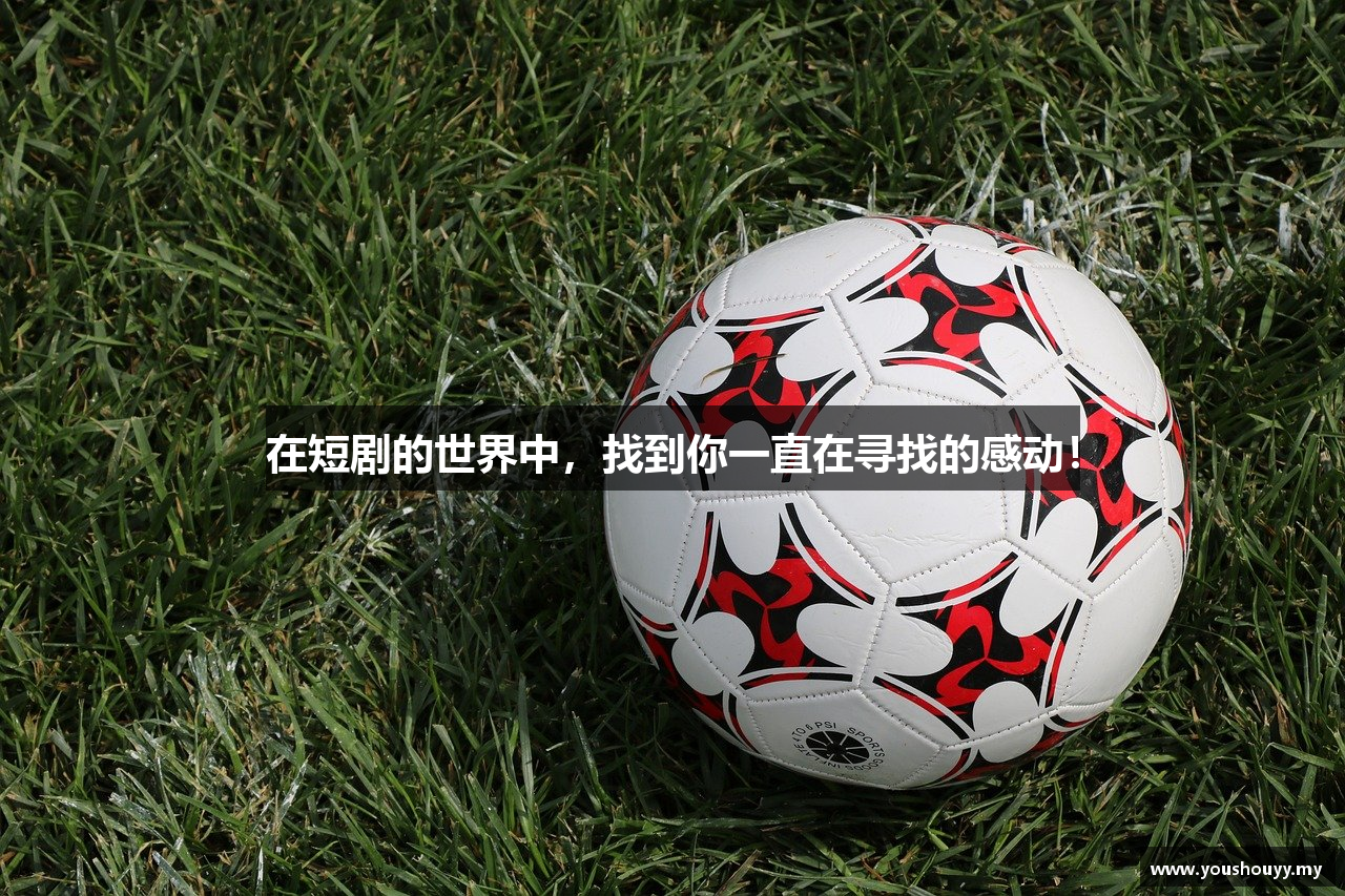 在短剧的世界中，找到你一直在寻找的感动！